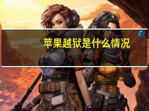 苹果越狱是什么情况（苹果越狱是怎么回事）