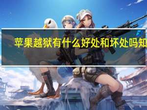 苹果越狱有什么好处和坏处吗知乎（苹果越狱有什么好处）