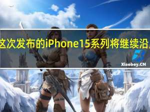 苹果这次发布的iPhone15系列将继续沿用高端战略