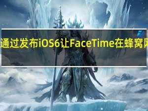 苹果通过发布iOS6让FaceTime在蜂窝网络上运行