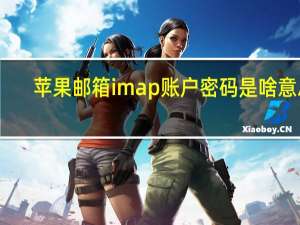 苹果邮箱imap账户密码是啥意思（苹果4 设置邮箱提示imap qq com的用户名或密码不正确是怎么）