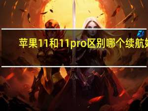 苹果11和11pro区别哪个续航好（苹果11和11pro区别）