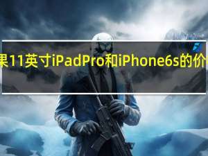 苹果11英寸iPad Pro和iPhone 6s的价格是多少