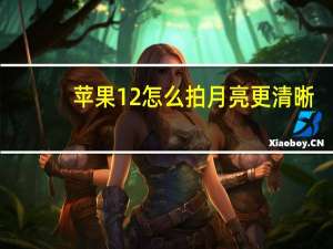 苹果12怎么拍月亮更清晰（苹果12怎么拍月亮）