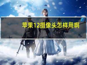 苹果12摄像头怎样用啊