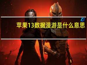 苹果13数据漫游是什么意思（数据漫游是什么意思）