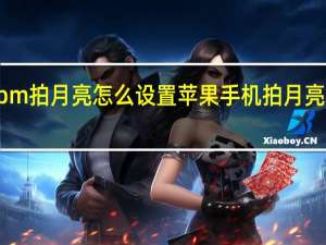 苹果13pm拍月亮怎么设置 苹果手机拍月亮怎么拍的清楚