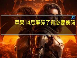 苹果14后屏碎了有必要换吗