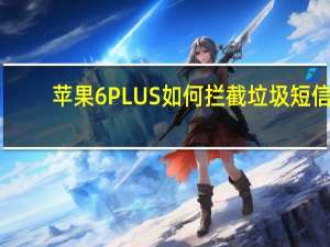 苹果6PLUS如何拦截垃圾短信