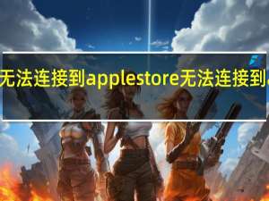 苹果7无法连接到apple store 无法连接到apple store