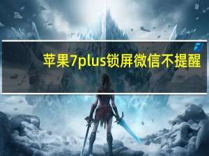 苹果7plus锁屏微信不提醒（iphone7plus锁屏不推送微信）