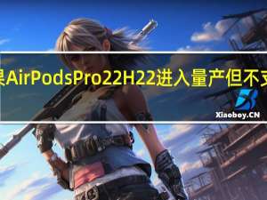 苹果AirPodsPro22H22进入量产但不支持USBC