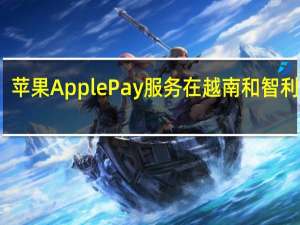苹果Apple Pay服务在越南和智利上线