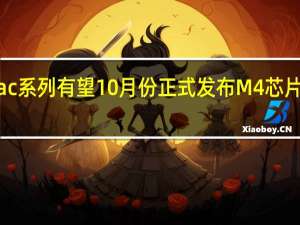 苹果M4 Mac系列有望10月份正式发布 M4芯片性能飞跃成亮点