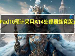 苹果iPad10预计采用A14处理器蜂窝版支持5G网络
