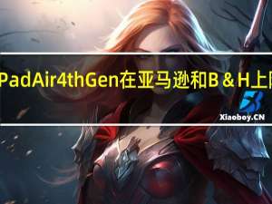 苹果iPadAir4thGen在亚马逊和B＆H上降价79美元