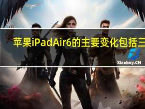 苹果iPad Air 6的主要变化包括三点