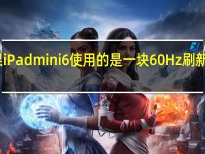 苹果iPadmini6使用的是一块60Hz刷新率的屏幕