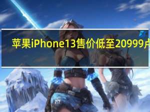 苹果iPhone13售价低至20999卢比