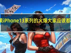 苹果iPhone13系列的火爆大家应该都有所耳闻
