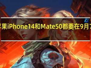 苹果iPhone14和Mate50都要在9月7日发布