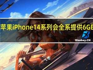 苹果iPhone14系列会全系提供6GBRAM