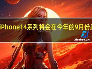 苹果iPhone14系列将会在今年的9月份跟我们见面