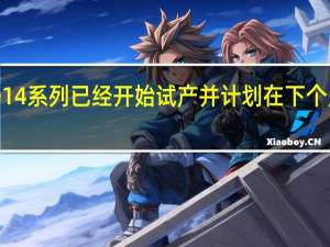 苹果iPhone14系列已经开始试产并计划在下个月进行大幅度量产