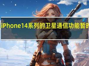 苹果iPhone14系列的卫星通信功能暂时是免费的