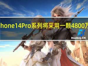 苹果iPhone14Pro系列将采用一颗4800万像素的主摄