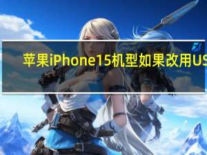 苹果iPhone15机型如果改用USB-C端口