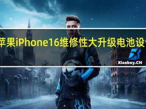 苹果iPhone 16维修性大升级 电池设计革新，续航飞跃