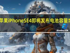 苹果iPhoneSE4即将发布电池容量增加60%