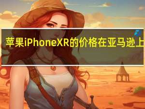 苹果iPhone XR的价格在亚马逊上暴跌
