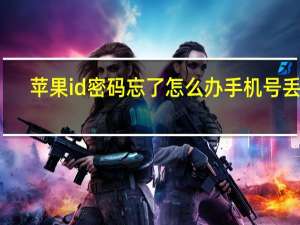 苹果id密码忘了怎么办手机号丢了（苹果id密码忘了怎么办）