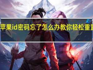 苹果id密码忘了怎么办教你轻松重置方法（苹果id密码忘了怎么办）
