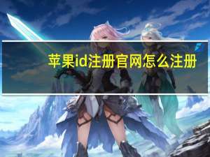 苹果id注册官网怎么注册（苹果id注册官网）