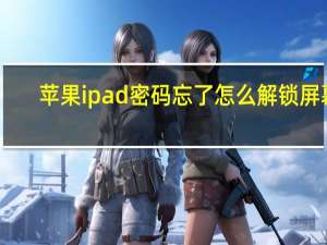 苹果ipad密码忘了怎么解锁屏幕（苹果ipad密码忘了怎么解锁）