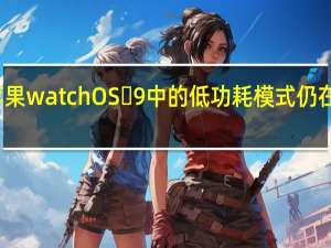 苹果watchOS 9中的低功耗模式仍在开发中