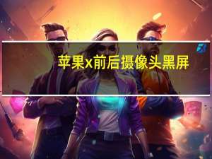 苹果x前后摄像头黑屏