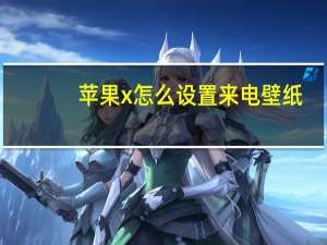 苹果x怎么设置来电壁纸（苹果x怎么设置来电铃声）