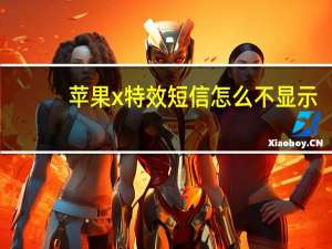 苹果x特效短信怎么不显示（苹果x看不了对方的特效短信）