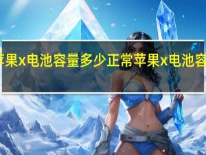 苹果x电池容量多少正常 苹果x电池容量多少