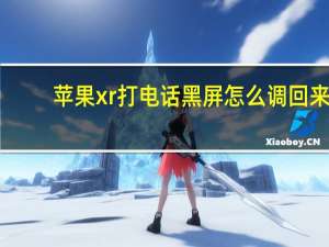 苹果xr打电话黑屏怎么调回来（苹果xr打电话黑屏）