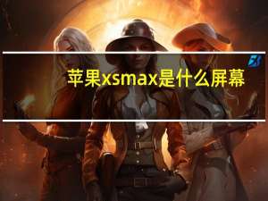 苹果xs max是什么屏幕（苹果xs max人脸识别不了）