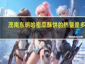 茂南东明 哈密瓜酥饼的热量是多少