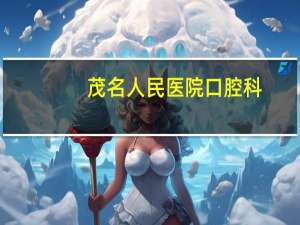 茂名人民医院口腔科？茂名口腔科医院哪家好