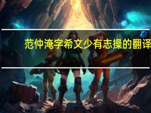 范仲淹字希文少有志操的翻译
