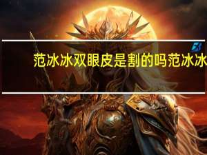 范冰冰双眼皮是割的吗 范冰冰双眼皮什么形状