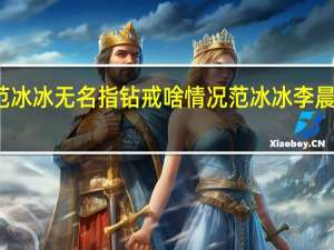 范冰冰无名指钻戒啥情况范冰冰李晨结婚了